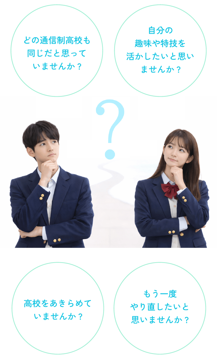 どの通信制高校も同じだと思っていませんか？ 自分の趣味や特技を活かしたいと思いませんか？ 高校をあきらめていませんか？ もう一度やり直したいと思いませんか？